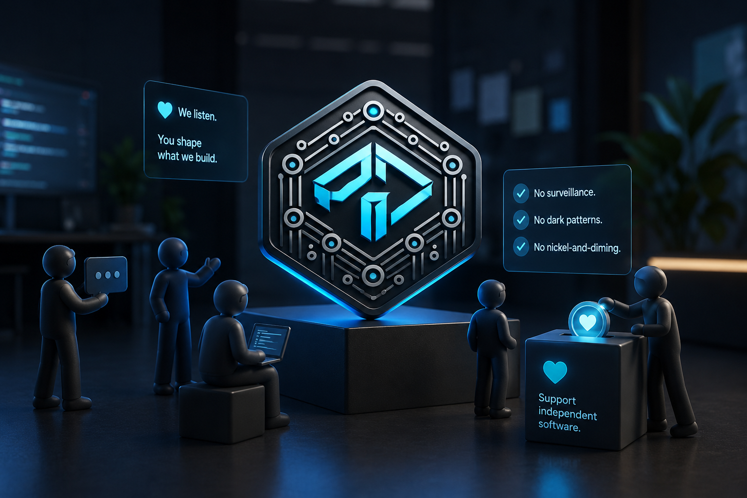 We listen — you shape what we build. No surveillance, no dark patterns, no nickel-and-diming.